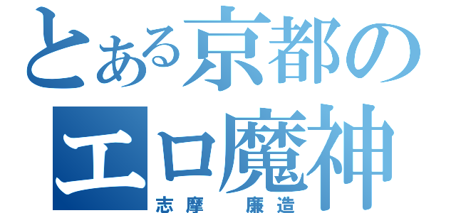 とある京都のエロ魔神（志摩 廉造）