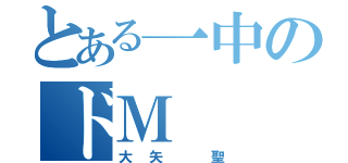 とある一中のドＭ（大矢 聖）