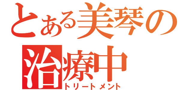 とある美琴の治療中（トリートメント）