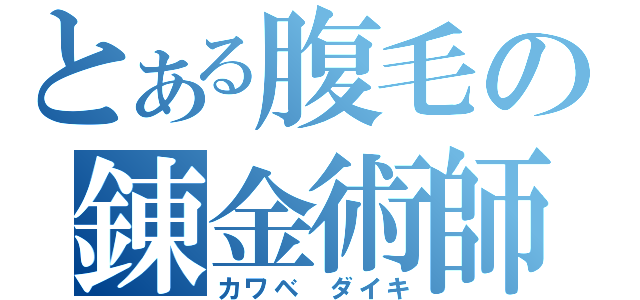 とある腹毛の錬金術師（カワベ ダイキ）