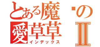 とある魔ㄦの愛草草Ⅱ（インデックス）