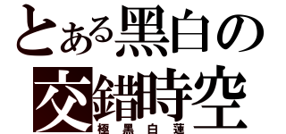 とある黑白の交錯時空（極黑白蓮）