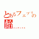 とあるフェブリの飴（インデックス）