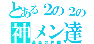 とある２の２の神メン達（最高の仲間）