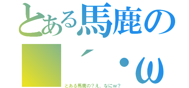 とある馬鹿の（´・ω・｀）（とある馬鹿の？え、なにｗ？）