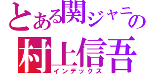 とある関ジャニ∞の村上信吾（インデックス）