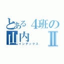 とある４班の山内Ⅱ（インデックス）