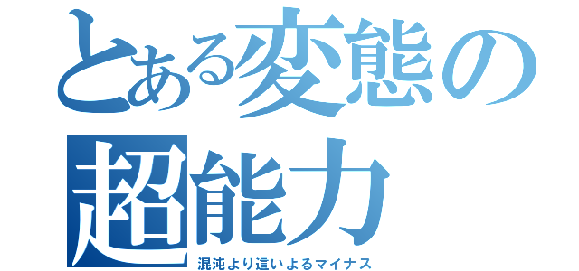 とある変態の超能力（混沌より這いよるマイナス）