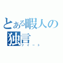 とある暇人の独言（ツイート）