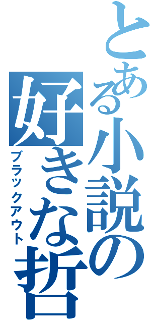 とある小説の好きな哲（ブラックアウト）