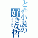 とある小説の好きな哲（ブラックアウト）