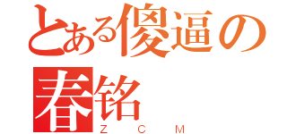 とある傻逼の春铭（ＺＣＭ）