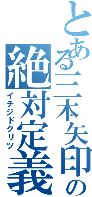 とある三本矢印の絶対定義（イチジドクリツ）