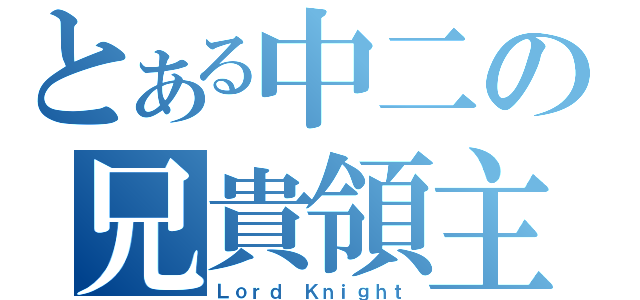 とある中二の兄貴領主（Ｌｏｒｄ Ｋｎｉｇｈｔ）