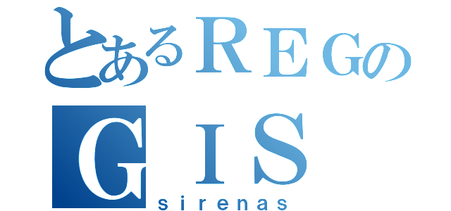 とあるＲＥＧのＧＩＳ（ｓｉｒｅｎａｓ）