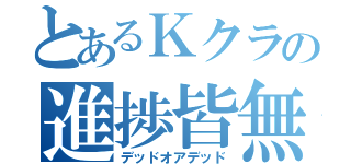 とあるＫクラの進捗皆無（デッドオアデッド）