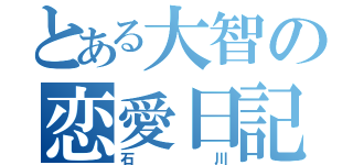 とある大智の恋愛日記（石川）