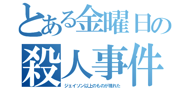 とある金曜日の殺人事件（ジェイソン以上のものが現れた）