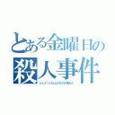 とある金曜日の殺人事件（ジェイソン以上のものが現れた）