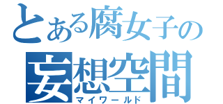 とある腐女子の妄想空間（マイワールド）