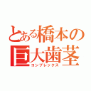 とある橋本の巨大歯茎（コンプレックス）