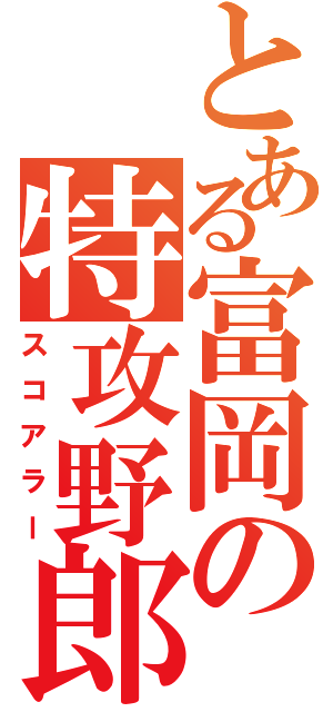 とある富岡の特攻野郎（スコアラー）