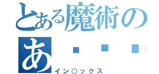 とある魔術のあ〜〜〜ん（イン○ックス）