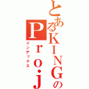 とあるＫＩＮＧ５のＰｒｏｊｅｃｔ（インデックス）