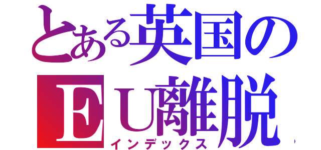 とある英国のＥＵ離脱（インデックス）