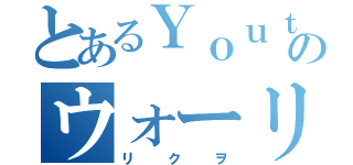 とあるＹｏｕｔｕｂｅｒのウォーリー（リクヲ）