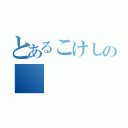 とあるこけしの（）