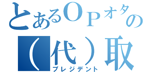 とあるＯＰオタの（代）取締役（プレジデント）