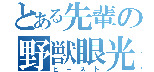 とある先輩の野獣眼光（ビースト）