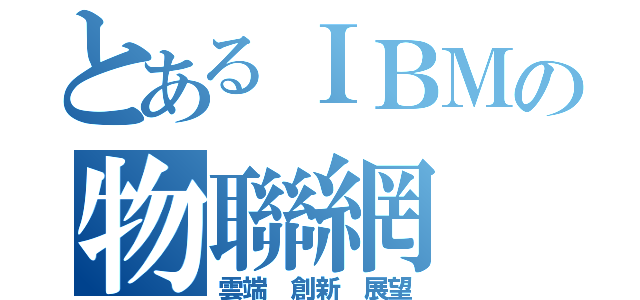 とあるＩＢＭの物聯網（雲端 創新 展望）