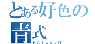 とある好色の青式（ＲＡＩＬＧＵＮ）