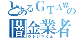 とあるＧＴＡ界の闇金業者（ウシジマくん）