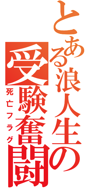 とある浪人生の受験奮闘（死亡フラグ）