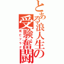 とある浪人生の受験奮闘（死亡フラグ）