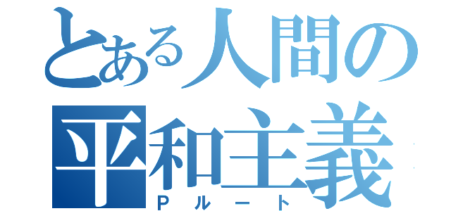 とある人間の平和主義（Ｐルート）