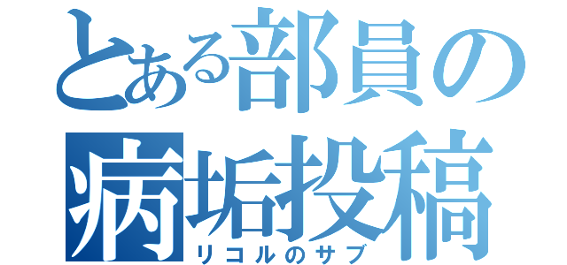 とある部員の病垢投稿（リコルのサブ）