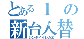 とある１の新台入替（シンダイイレカエ）