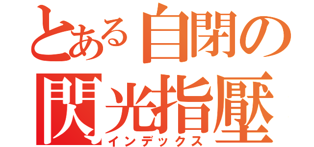 とある自閉の閃光指壓師（インデックス）