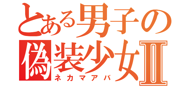 とある男子の偽装少女Ⅱ（ネカマアバ）