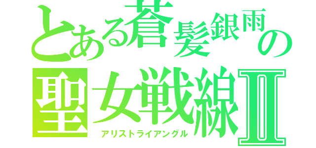 とある蒼髪銀雨の聖女戦線Ⅱ（ アリストライアングル）