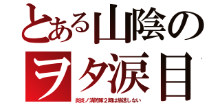 とある山陰のヲタ涙目（炎炎ノ消防隊２期は放送しない）