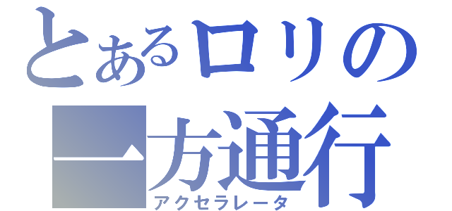 とあるロリの一方通行（アクセラレータ）