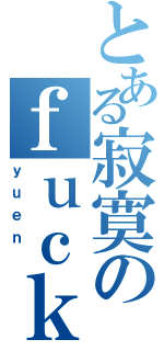 とある寂寞のｆｕｃｋｅｒ（ｙｕｅｎ ）