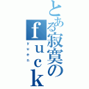 とある寂寞のｆｕｃｋｅｒ（ｙｕｅｎ ）