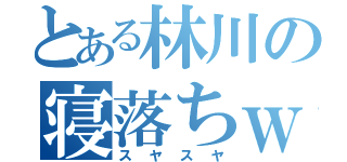 とある林川の寝落ちｗ（スヤスヤ）