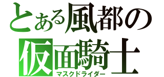 とある風都の仮面騎士（マスクドライダー）